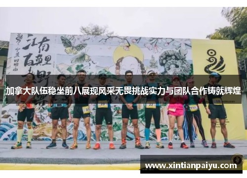 加拿大队伍稳坐前八展现风采无畏挑战实力与团队合作铸就辉煌