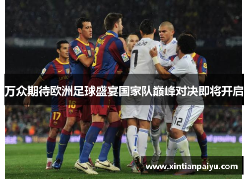 万众期待欧洲足球盛宴国家队巅峰对决即将开启