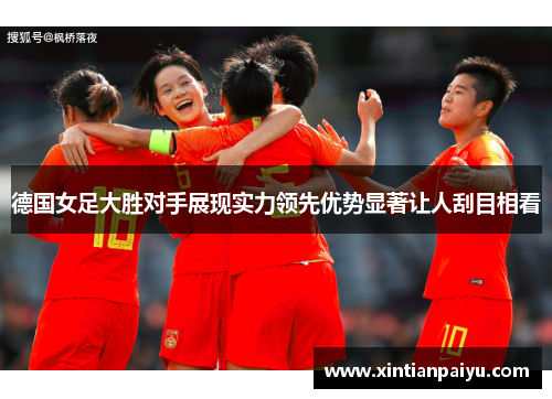 德国女足大胜对手展现实力领先优势显著让人刮目相看