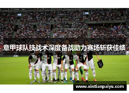 意甲球队技战术深度备战助力赛场斩获佳绩